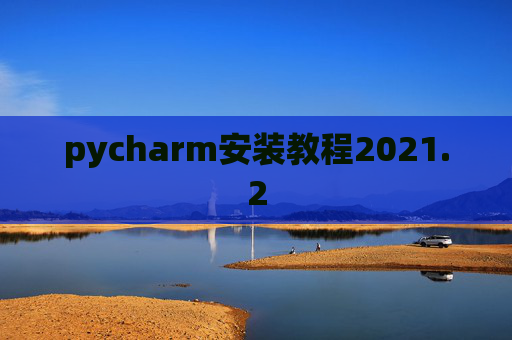 pycharm安装教程2021.2 pycharm安装教程2021.2